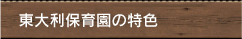 東大利保育園の特色